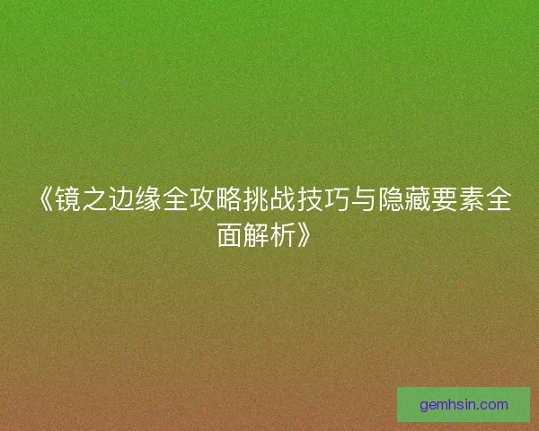 《镜之边缘全攻略挑战技巧与隐藏要素全面解析》