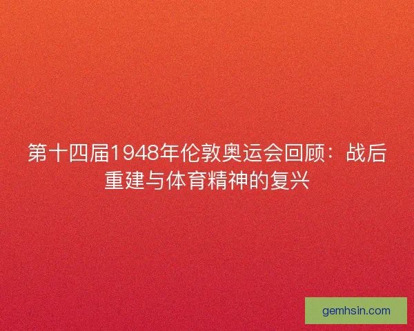 第十四届1948年伦敦奥运会回顾：战后重建与体育精神的复兴